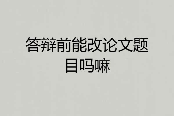 答辩前能改论文题目吗嘛