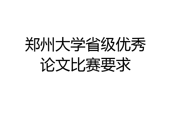 郑州大学省级优秀论文比赛要求