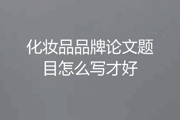 化妆品品牌论文题目怎么写才好