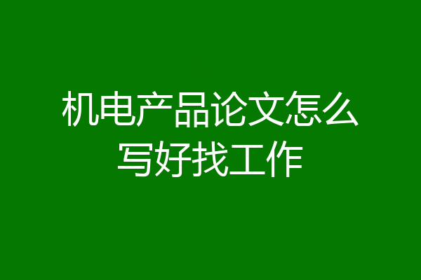 机电产品论文怎么写好找工作