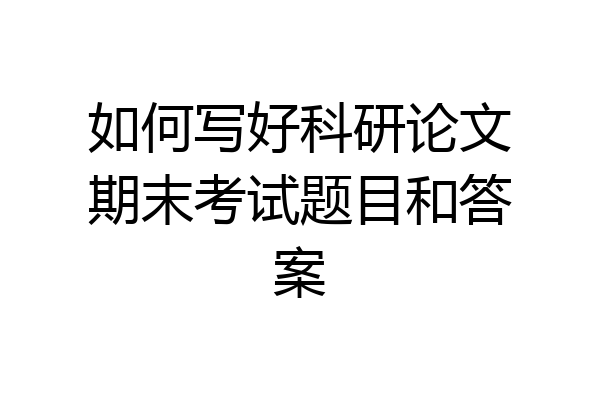 如何写好科研论文期末考试题目和答案