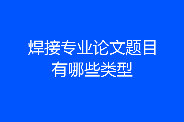 焊接专业论文题目有哪些类型