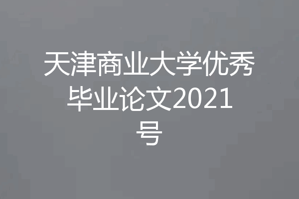 天津商业大学优秀毕业论文2021号