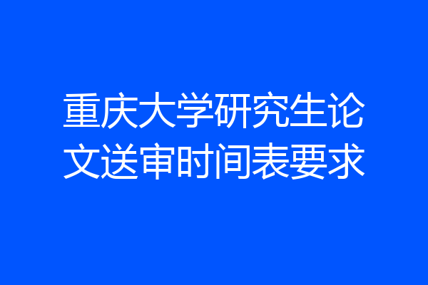 重庆大学研究生论文送审时间表要求
