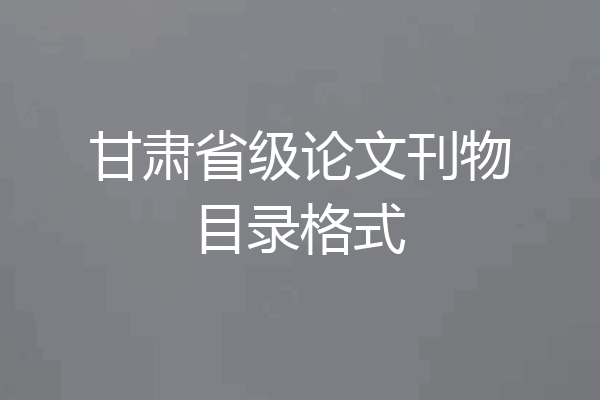 甘肃省级论文刊物目录格式