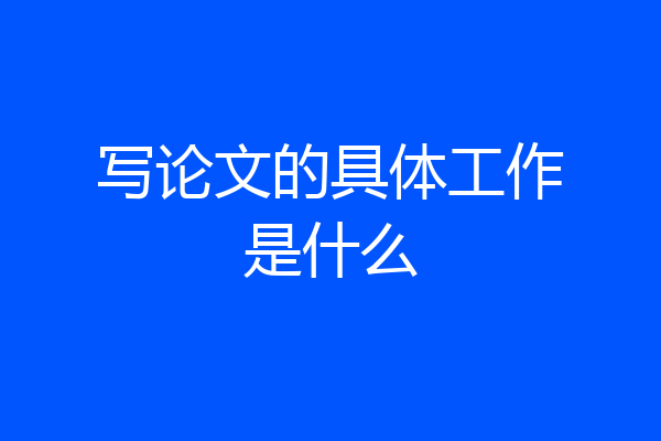 写论文的具体工作是什么