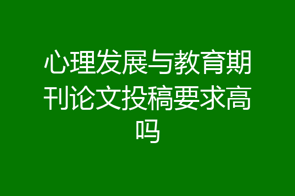 心理发展与教育期刊论文投稿要求高吗
