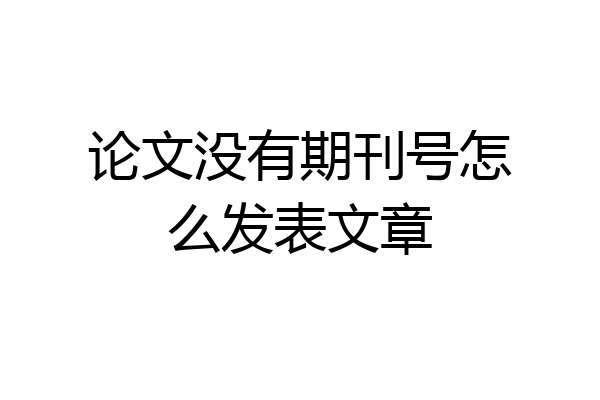 论文没有期刊号怎么发表文章