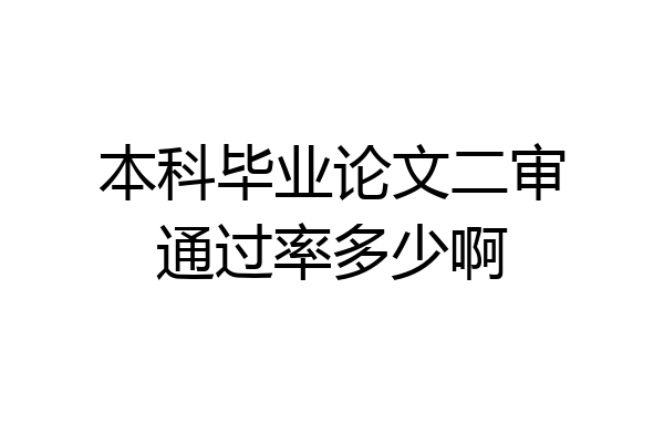 本科毕业论文二审通过率多少啊