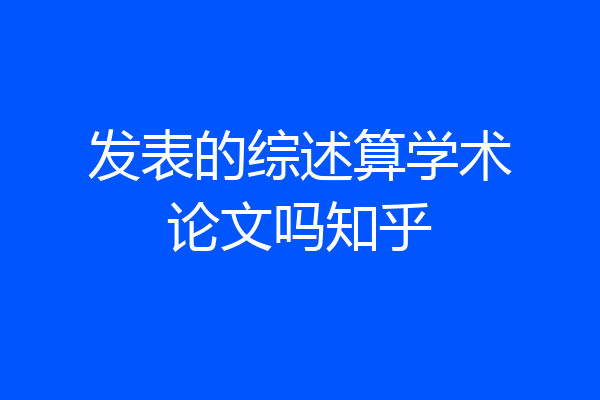 发表的综述算学术论文吗知乎