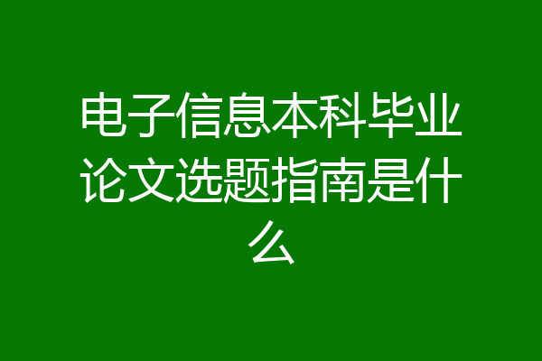 电子信息本科毕业论文选题指南是什么