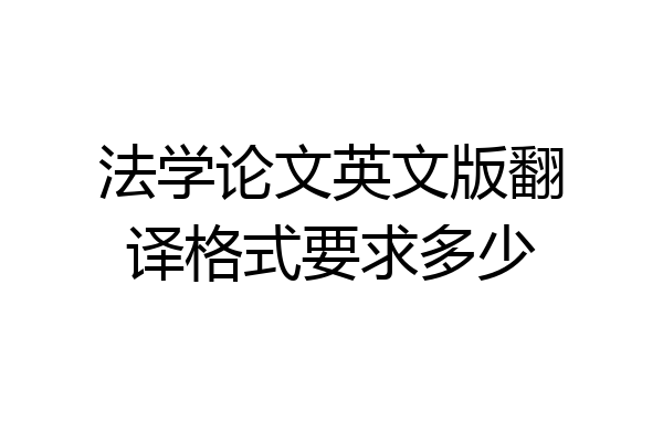 法学论文英文版翻译格式要求多少