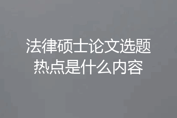 法律硕士论文选题热点是什么内容