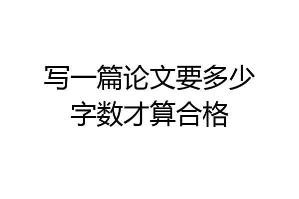 写一篇论文要多少字数才算合格