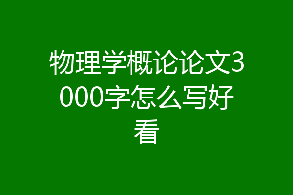 物理学概论论文3000字怎么写好看