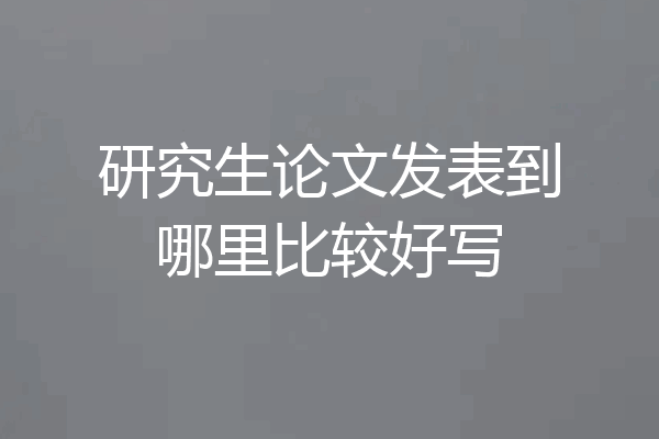 研究生论文发表到哪里比较好写