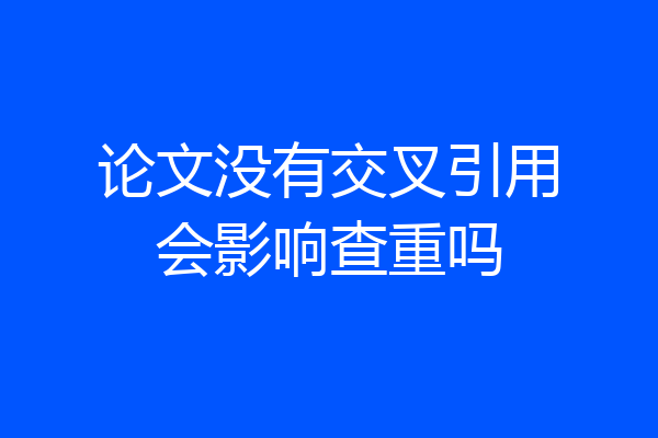 论文没有交叉引用会影响查重吗