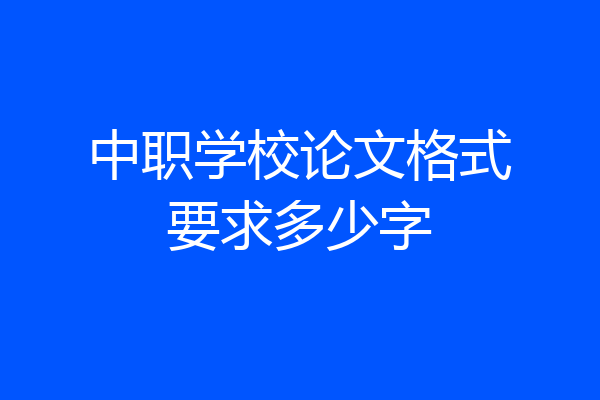 中职学校论文格式要求多少字