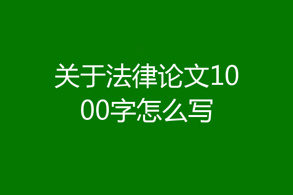 关于法律论文1000字怎么写