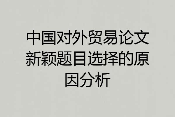 中国对外贸易论文新颖题目选择的原因分析