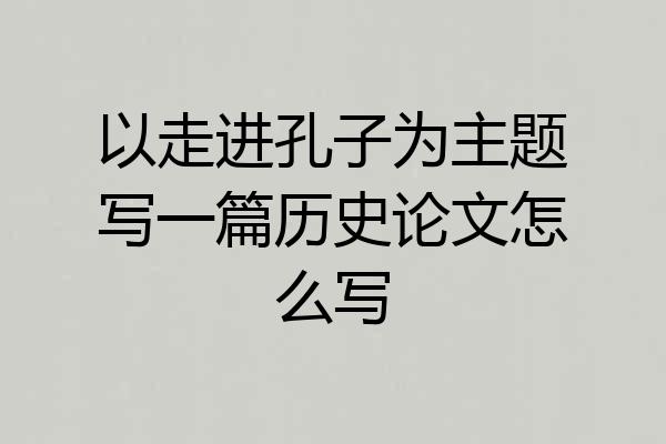 以走进孔子为主题写一篇历史论文怎么写