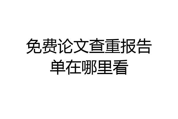 免费论文查重报告单在哪里看