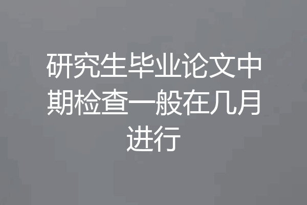 研究生毕业论文中期检查一般在几月进行