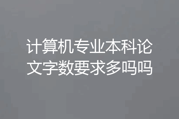 计算机专业本科论文字数要求多吗吗