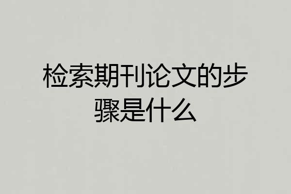 检索期刊论文的步骤是什么