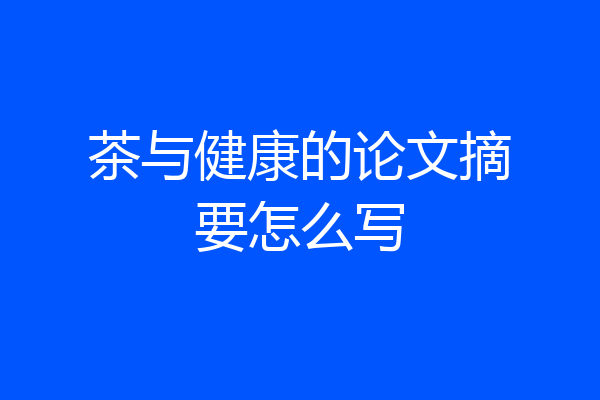 茶与健康的论文摘要怎么写