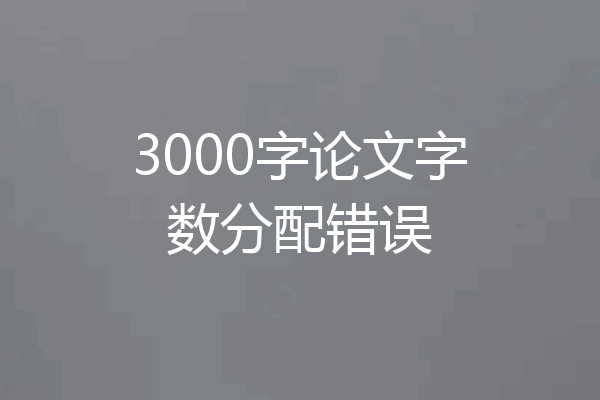 3000字论文字数分配错误