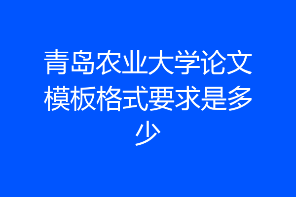 青岛农业大学论文模板格式要求是多少