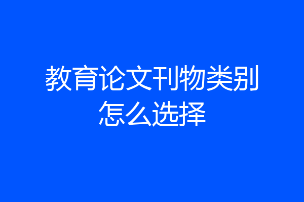 教育论文刊物类别怎么选择