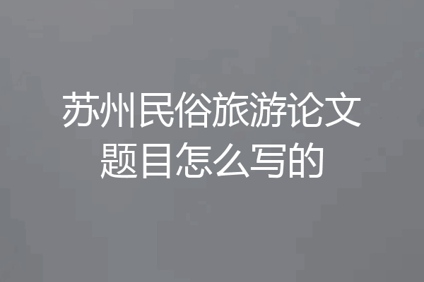 苏州民俗旅游论文题目怎么写的