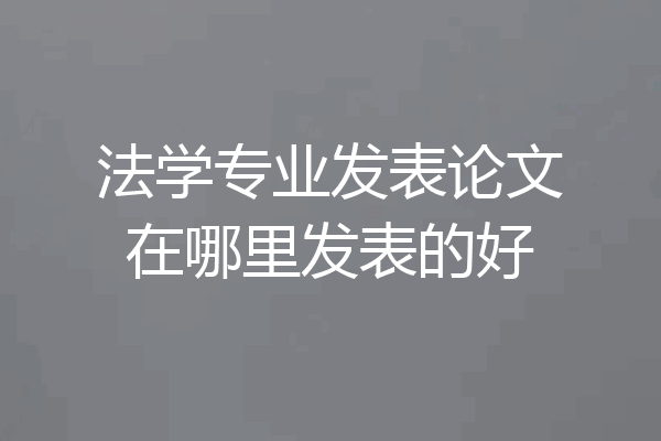 法学专业发表论文在哪里发表的好