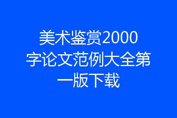 美术鉴赏2000字论文范例大全第一版下载