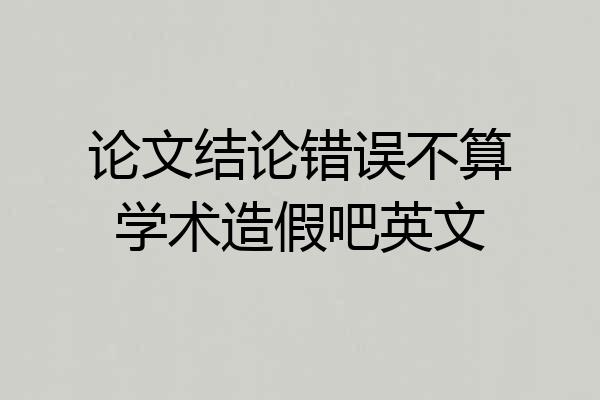 论文结论错误不算学术造假吧英文