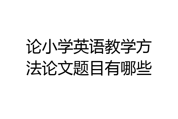 论小学英语教学方法论文题目有哪些