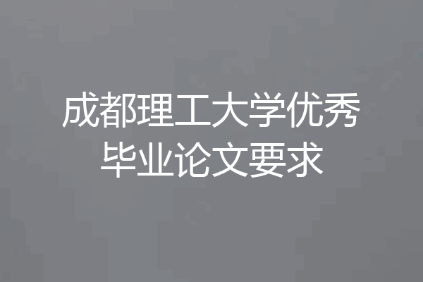 成都理工大学优秀毕业论文要求