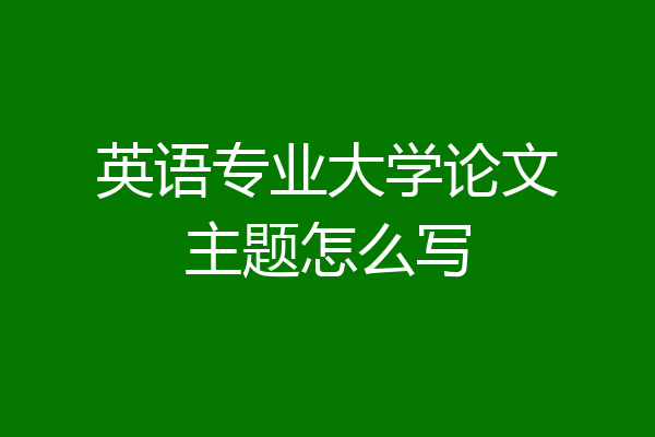 英语专业大学论文主题怎么写