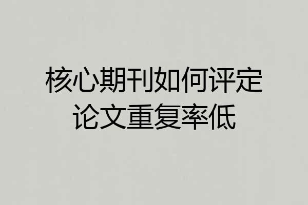核心期刊如何评定论文重复率低