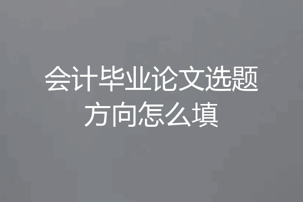 会计毕业论文选题方向怎么填