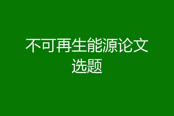 不可再生能源论文选题
