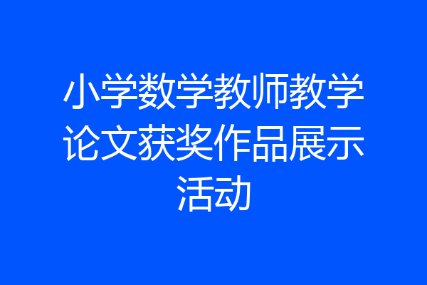 小学数学教师教学论文获奖作品展示活动