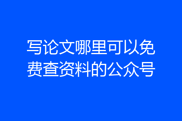 写论文哪里可以免费查资料的公众号