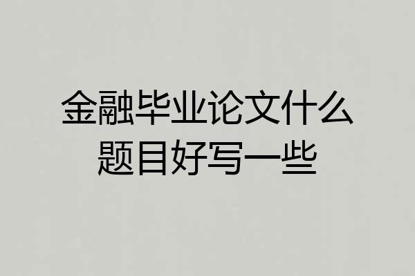 金融毕业论文什么题目好写一些