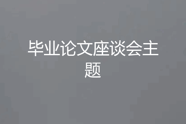 毕业论文座谈会主题