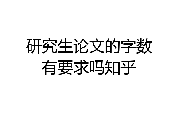 研究生论文的字数有要求吗知乎