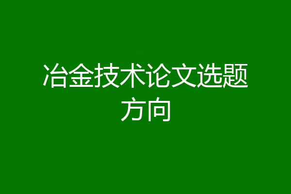 冶金技术论文选题方向