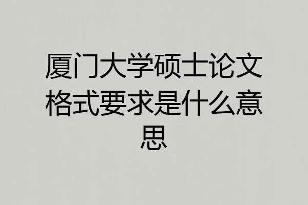 厦门大学硕士论文格式要求是什么意思